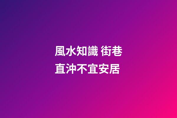 風水知識 街巷直沖不宜安居